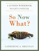 So Now What?: A Guided Workbook to Get Unstuck