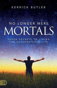 No Longer Mere Mortals: Seven Secrets to Living the Supernatural Life - Butler, Kerrick