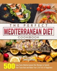 The Perfect Mediterranean Diet Cookbook: 500 Easy, Tasty Mediterranean Diet Recipes to Satisfy Your Taste Bud and Make Your Life Full of Happiness - Porter, Lois
