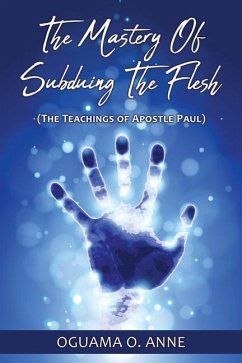 The Mastery of Subduing the Flesh: (The teachings of Apostle Paul) - Anne, Oguama O.