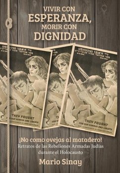 Vivir con Esperanza, Morir con Dignidad: ¡No como ovejas al matadero! Retratos de las Rebeliones Armadas judías durante el Holocausto - Sinay, Mario