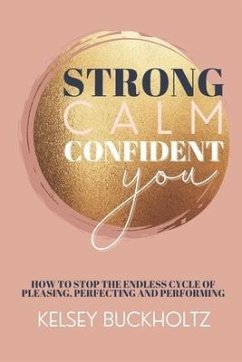Strong Calm Confident You: How to Stop the Endless Cycle of Pleasing, Perfecting and Performing - Buckholtz, Kelsey