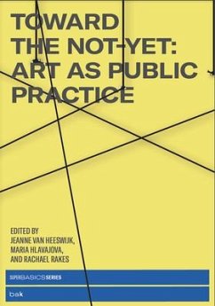 Toward the Not-Yet: Art as Public Practice - Heeswijk, Jeanne Van; Hlavajova, Maria