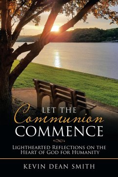 Let the Communion Commence: Lighthearted Reflections on the Heart of God for Humanity - Smith, Kevin Dean