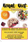 Renal Diet Recipes: Discover Amazing Healthy Dishes Without Sacrificing Flavor: Delicious Low Sodium, Low Potassium and Low Phosphorus Rec