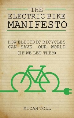 The Electric Bike Manifesto: How Electric Bicycles Can Save Our World (If We Let Them) - Toll, Micah