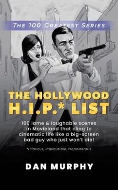 The Hollywood H.I.P.* List: 100 Lame and Laughable Scenes in Movieland That Cling to Cinematic Life Like a Big-Screen Bad Guy Who Just Won't Die! - Murphy, Dan
