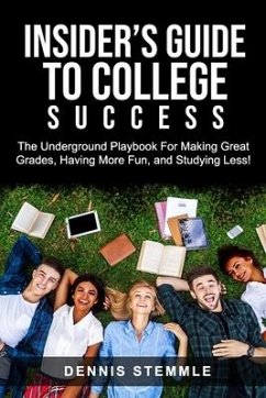 Insider's Guide To College Success: The Underground Playbook For Making Great Grades, Having More Fun, and Studying Less - Stemmle, Dennis