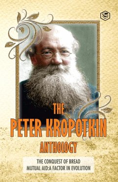 The Peter Kropotkin Anthology The Conquest of Bread & Mutual Aid A Factor of Evolution - Kropotkin, Peter