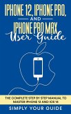 iPhone 12, iPhone Pro, And iPhone Pro Max User Guide - The Complete Step by Step Manual To Master Iphone 12 And Ios 14 (eBook, ePUB)