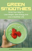 Green Smoothies - Drink Your Way To Lose Weight, Gain Energy And Live A Healthier Live (eBook, ePUB)
