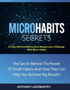 Micro Habits Secrets:The Secret Behind The Power Of Small Habits And How They Can Help You Achieve Big Results: 21-Day Self-Confidence And Weight-Loss Challenge With Micro Habits (eBook, ePUB) - Langmartey, Anthony
