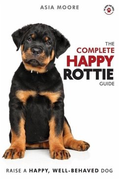 The Complete Happy Rottie Guide: The A-Z Manual for New and Experienced Owners - Moore, Asia