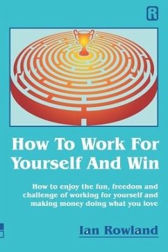 How To Work For Yourself And Win: How to enjoy the fun, freedom and challenge of working for yourself and making money doing what you love - Rowland, Ian