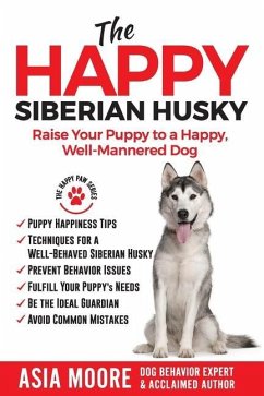 The Happy Siberian Husky: Raise Your Puppy to a Happy, Well-Mannered Dog - Moore, Asia