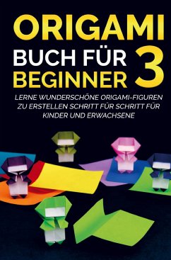 Origami Buch für Beginner 3 : Lerne wunderschöne Origami-Figuren zu erstellen Schritt für Schritt für Kinder und Erwachsene - Kanazawa, Yuto