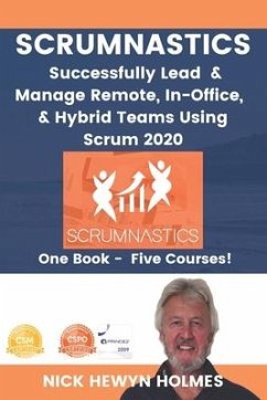 Scrumnastics: Successfully Lead And Manage Remote, In-Office, & Hybrid Teams Using Scrum 2020 - Holmes, Nick Hewyn