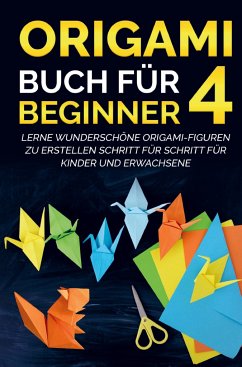 Origami Buch für Beginner 4 : Lerne wunderschöne Origami-Figuren zu erstellen Schritt für Schritt für Kinder und Erwachsene - Kanazawa, Yuto