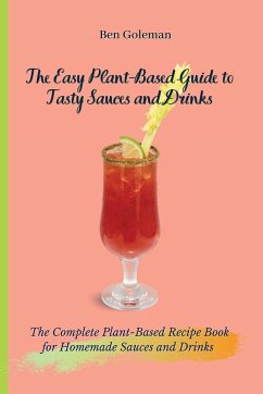 The Easy Plant- Based Guide to Tasty Sauces and Drinks - Goleman, Ben