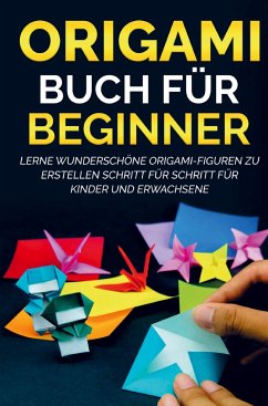 Origami Buch für Beginner: Lerne wunderschöne Origami-Figuren zu erstellen Schritt für Schritt für Kinder und Erwachsene - Kanazawa, Yuto