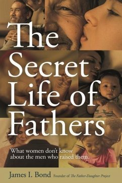 The Secret Life of Fathers: What Women Don't Know about the Men Who Raised Them - Bond, James I.