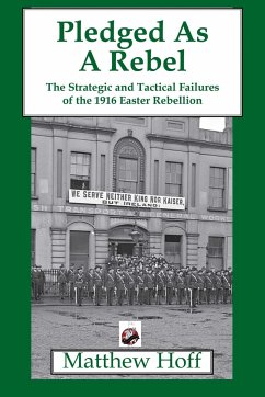 Pledged as a Rebel: The Strategic and Tactical Failures of the 1916 Easter Rebellion - Hoff, Matthew