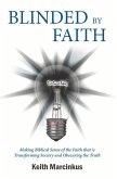 Blinded by Faith: Making Biblical Sense of the Faith That Is Transforming Society and Obscuring the Truth