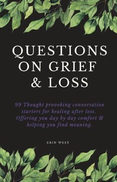 Questions on Grief & Loss: 99 Thought Provoking Conversation Starters for Healing After Loss. Offering You Day by Day Comfort & Helping You Find - West, Erin