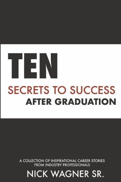 Ten Secrets to Success After Graduation: A collection of inspirational career stories from industry professionals - Wagner, Nick