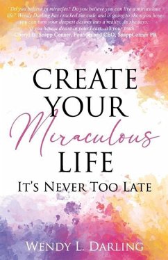 Create Your Miraculous Life: It's Never Too Late - Darling, Wendy L.