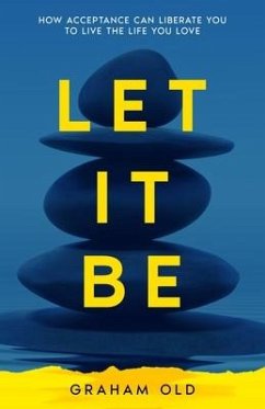 Let It Be: How Acceptance Can Liberate You to Live the Life You Love - Old, Graham
