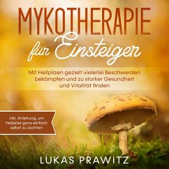 Mykotherapie für Einsteiger: Mit Heilpilzen gezielt vielerlei Beschwerden bekämpfen und zu starker Gesundheit und Vitalität finden - inkl. Anleitung, um Heilpilze ganz einfach selbst zu züchten (MP3-Download) - Prawitz, Lukas; Prawitz, Lukas
