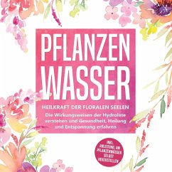 Pflanzenwasser: Heilkraft der floralen Seelen - Die Wirkungsweisen der Hydrolate verstehen und Gesundheit, Heilung und Entspannung erfahren inkl. Anleitung, um Pflanzenwässer selbst herzustellen (MP3-Download) - Grapengeter, Verena