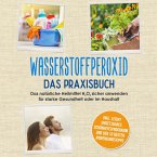 Wasserstoffperoxid - Das Praxisbuch: Das natürliche Heilmittel H2O2 sicher anwenden für starke Gesundheit oder im Haushalt inkl. leicht umsetzbares Schönheitsprogramm und den 10 besten Anwendungstipps (MP3-Download)