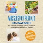 Wasserstoffperoxid - Das Praxisbuch: Das natürliche Heilmittel H2O2 sicher anwenden für starke Gesundheit oder im Haushalt inkl. leicht umsetzbares Schönheitsprogramm und den 10 besten Anwendungstipps (MP3-Download)