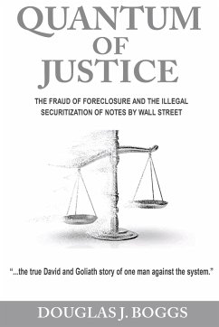 Quantum of Justice - The Fraud of Foreclosure and the Illegal Securitization of Notes by Wall Street - Boggs, Douglas J