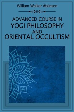 Advanced Course in Yogi Philosophy and Oriental Occultism (eBook, ePUB) - Atkinson, William Walker