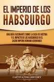 El Imperio de los Habsburgo: Una guía fascinante sobre la Casa de Austria y el impacto de los Habsburgo en el Sacro Imperio Romano Germánico (eBook, ePUB)