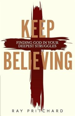 Keep Believing: Finding God in Your Deepest Struggles (2019 Edition) - Pritchard, Ray
