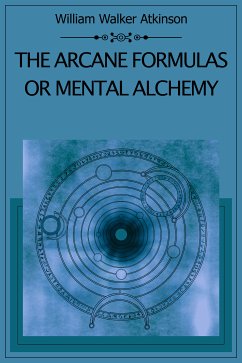 The Arcane Formulas Or Mental Alchemy (eBook, ePUB) - Atkinson, William Walker