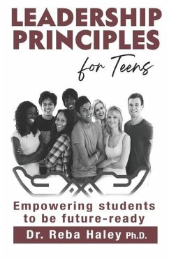 Leadership Principles for Teens: Empowering Students to be Future-Ready - Haley Ph. D., Reba