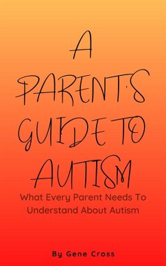 A Parent's Guide To Autism - What Every Parent Needs To Understand About Autism (eBook, ePUB) - Cross, Gene