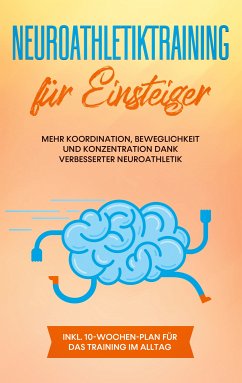 Neuroathletiktraining für Einsteiger: Mehr Koordination, Beweglichkeit und Konzentration dank verbesserter Neuroathletik - inkl. 10-Wochen-Plan für das Training im Alltag (eBook, ePUB)