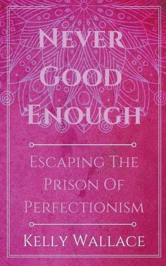 Never Good Enough - Escaping The Prison Of Perfectionism - Wallace, Kelly
