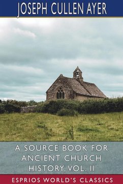 A Source Book for Ancient Church History, Vol. II (Esprios Classics) - Ayer, Joseph Cullen