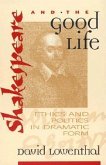 Shakespeare and the Good Life: Ethics and Politics in Dramatic Form