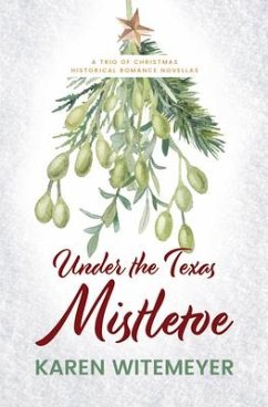 Under the Texas Mistletoe: A Trio of Christmas Historical Romance Novellas - Witemeyer, Karen