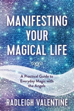 Manifesting Your Magical Life: A Practical Guide to Everyday Magic with the Angels - Valentine, Radleigh