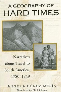 A Geography of Hard Times: Narratives about Travel to South America, 1780-1849 - Perez-Mejia, Angela