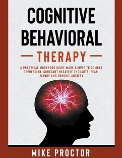 Cognitive Behavioral Therapy A Practical Workbook Guide Made Simple To Combat Depression, Constant Negative Thoughts, Fear, Worry And Chronic Anxiety - Proctor, Mike